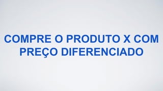 COMPRE O PRODUTO X COM
PREÇO DIFERENCIADO
 