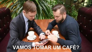 VAMOS TOMAR UM CAFÉ?
 