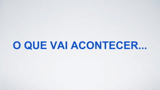 O QUE VAI ACONTECER...
 