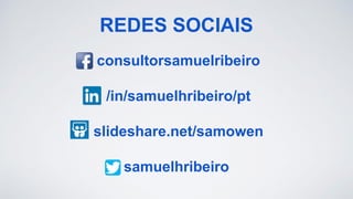 consultorsamuelribeiro
/in/samuelhribeiro/pt
slideshare.net/samowen
samuelhribeiro
REDES SOCIAIS
 