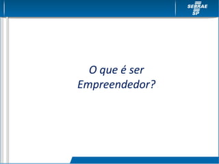 O que é ser
Empreendedor?
 
