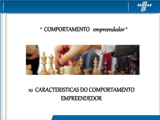 “ COMPORTAMENTO empreendedor ”
10 CARACTERISTICAS DO COMPORTAMENTO
EMPREENDEDOR
 