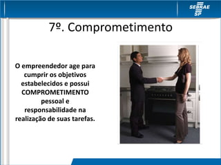7º. Comprometimento
O empreendedor age para
cumprir os objetivos
estabelecidos e possui
COMPROMETIMENTO
pessoal e
responsabilidade na
realização de suas tarefas.
 