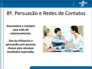 8º. Persuasão e Redes de Contatos
Desenvolve e mantem
uma rede de
relacionamento.
Usa da influencia e
persuasão com pessoas
chaves para alcançar
resultados esperados.
 