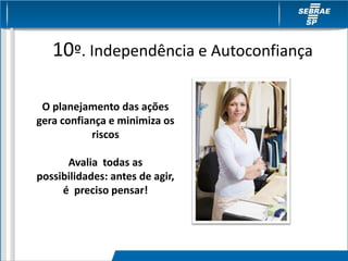 10º. Independência e Autoconfiança
O planejamento das ações
gera confiança e minimiza os
riscos
Avalia todas as
possibilidades: antes de agir,
é preciso pensar!
 