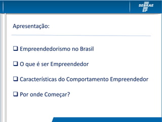 Apresentação:
 Empreendedorismo no Brasil
 O que é ser Empreendedor
 Características do Comportamento Empreendedor
 Por onde Começar?
 