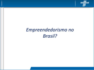 Empreendedorismo no
Brasil?
 