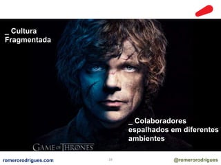 _ Cultura 
Fragmentada 
_ Colaboradores 
espalhados em diferentes 
ambientes 
romerorodrigues.com 18 @romerorodrigues 
 