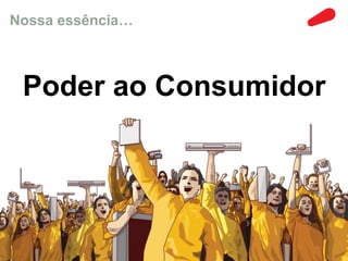 Nossa essência… 
Poder ao Consumidor 
 
