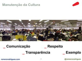 Manutenção da Cultura 
_ Comunicação 
_ Respeito 
_ Transparência 
_ Exemplo 
romerorodrigues.com 26 @romerorodrigues 
 