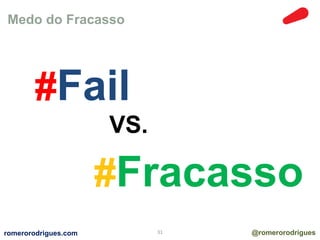 Medo do Fracasso 
#Fail 
VS. 
#Fracasso 
romerorodrigues.com 31 @romerorodrigues 
 