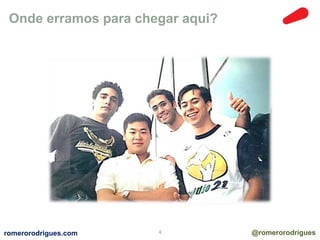 Onde erramos para chegar aqui? 
romerorodrigues.com 4 @romerorodrigues 
 