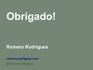 Obrigado! 
Romero Rodrigues 
romerorodrigues.com 
@romerorodrigues 
