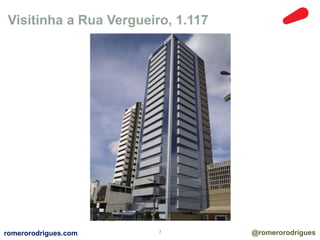 Visitinha a Rua Vergueiro, 1.117 
romerorodrigues.com 7 @romerorodrigues 
 