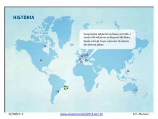 22/08/2012   www.amazonasnajmj2013.com.br   COL Manaus
 