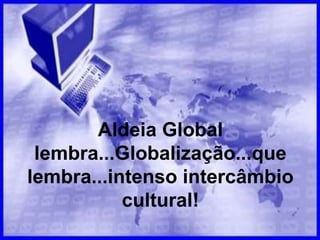 Aldeia Global
lembra...Globalização...que
lembra...intenso intercâmbio
cultural!
 