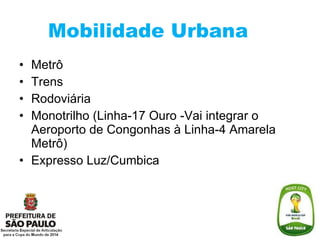 Mobilidade Urbana Metrô  Trens Rodoviária Monotrilho (Linha-17 Ouro -Vai integrar o Aeroporto de Congonhas à Linha-4 Amarela Metrô) Expresso Luz/Cumbica 