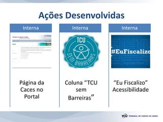 Ações Desenvolvidas
Página da
Caces no
Portal
Interna
Coluna “TCU
sem
Barreiras”
Interna
“Eu Fiscalizo”
Acessibilidade
Interna
 