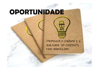 OPORTUNIDADE


        PROMOVER O CONSUMO E A
        QUALIDADE DO CHOCOLATE
        FINO BRASILEIRO
 