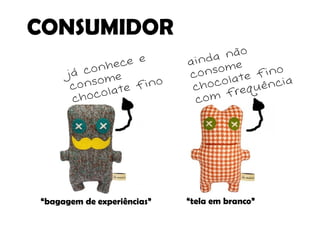 CONSUMIDOR




“bagagem de experiências”   “tela em branco”
 