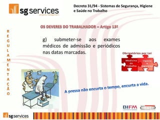 g) submeter-se aos exames
médicos de admissão e periódicos
nas datas marcadas.
Decreto 31/94 - Sistemas de Segurança, Higiene
e Saúde no Trabalho
 