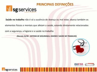 Saúde no trabalho não é só a ausência de doença ou mal estar, abarca também os
elementos físicos e mentais que afetam a saúde, estando diretamente relacionados
com a segurança, a higiene e a saúde no trabalho
(Decreto 31/94 - SISTEMA DE SEGURANÇA, HIGIENE E SAÚDE NO TRABALHO)
 