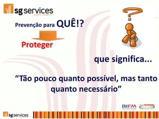 Prevenção para QUÊ!?
Proteger
“Tão pouco quanto possível, mas tanto
quanto necessário”
que significa...
 