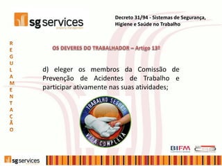 d) eleger os membros da Comissão de
Prevenção de Acidentes de Trabalho e
participar ativamente nas suas atividades;
Decreto 31/94 - Sistemas de Segurança,
Higiene e Saúde no Trabalho
 