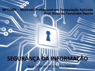 MPCOMP - Mestrado Profissional em Computação Aplicada
Prof. Ronaldo Fernandes Ramos
SEGURANÇA DA INFORMAÇÃO
JÚLIA OLIVEIRA DE SOUSA TEOBALDO 1
 
