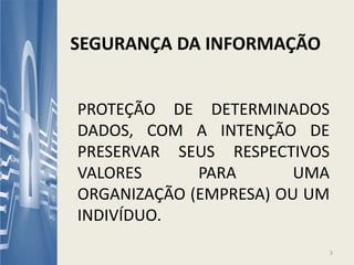 PROTEÇÃO DE DETERMINADOS
DADOS, COM A INTENÇÃO DE
PRESERVAR SEUS RESPECTIVOS
VALORES PARA UMA
ORGANIZAÇÃO (EMPRESA) OU UM
INDIVÍDUO.
SEGURANÇA DA INFORMAÇÃO
3
 
