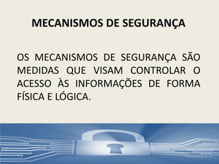 MECANISMOS DE SEGURANÇA
OS MECANISMOS DE SEGURANÇA SÃO
MEDIDAS QUE VISAM CONTROLAR O
ACESSO ÀS INFORMAÇÕES DE FORMA
FÍSICA E LÓGICA.
5
 