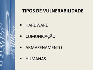  HARDWARE
 COMUNICAÇÃO
 ARMAZENAMENTO
 HUMANAS
TIPOS DE VULNERABILIDADE
7
 
