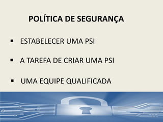 POLÍTICA DE SEGURANÇA
 ESTABELECER UMA PSI
 A TAREFA DE CRIAR UMA PSI
 UMA EQUIPE QUALIFICADA
9
 