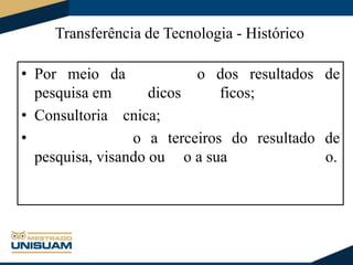 Transferência de Tecnologia - Histórico
• Por meio da
o dos resultados de
pesquisa em
dicos
ficos;
• Consultoria cnica;
•
o a terceiros do resultado de
pesquisa, visando ou o a sua
o.

 