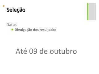 Seleção Datas: Divulgação dos resultados Até 09 de outubro 