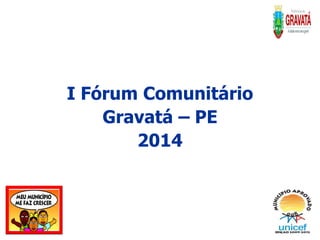 I Fórum Comunitário
Gravatá – PE
2014
 