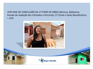 •EM FASE DE CONCLUSÃO DA 1ª ETAPA DE OBRA (Alicerce, Baldrame,
Parede de Vedação dos Cômodos e Percinta): 27 (Vinte e Sete) Beneficiários
= 15%
 
