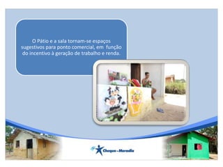 O Pátio e a sala tornam-se espaços
sugestivos para ponto comercial, em função
do incentivo à geração de trabalho e renda.
 