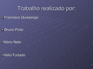 Trabalho realizado por: Francisco Quissanga Bruno Pinto Hélio Furtado Mário Neto 