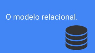 O modelo relacional.
 