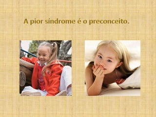 A pior síndrome é o preconceito.