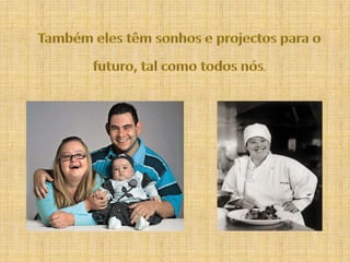 Também eles têm sonhos e projectos para o futuro, tal como todos nós.