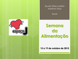 Escola 3/Secundária
       Martinho Árias

          Soure




   Semana
     da
Alimentação

15 a 19 de outubro de 2012
 