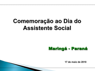 Maringá - Paraná Comemoração ao Dia do Assistente Social 17 de maio de 2010 