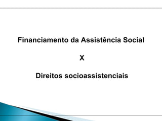 Financiamento da Assistência Social  X Direitos socioassistenciais 