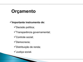 Importante instrumento de: Decisão política; Transparência governamental; Controle social; Democracia; Distribuição de renda; Justiça social. Orçamento 