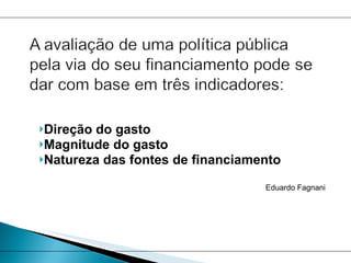 Direção do gasto  Magnitude do gasto  Natureza das fontes de financiamento Eduardo Fagnani 