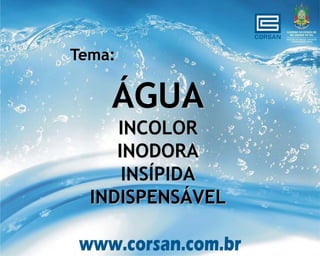 Tema:

    ÁGUA
     INCOLOR
     INODORA
      INSÍPIDA
  INDISPENSÁVEL
 