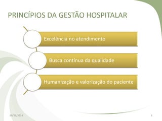 PRINCÍPIOS DA GESTÃO HOSPITALAR 
Excelência no atendimento 
Busca contínua da qualidade 
Humanização e valorização do paciente 
09/11/2014 3 
 