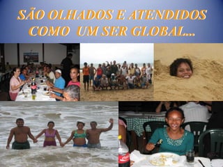 SÃO OLHADOS E ATENDIDOS
 COMO UM SER GLOBAL...
 